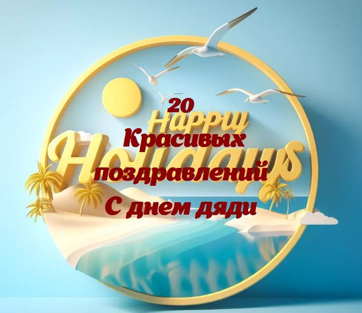 С днем дяди - 20 Поздравлений